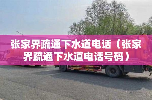张家界疏通下水道电话（张家界疏通下水道电话号码）