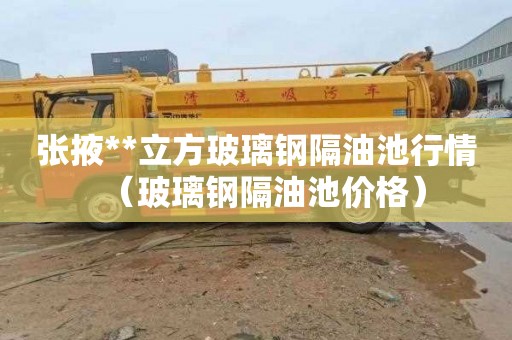 张掖**立方玻璃钢隔油池行情（玻璃钢隔油池价格）