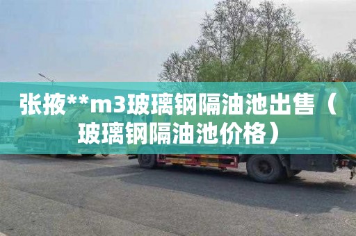 张掖**m3玻璃钢隔油池出售（玻璃钢隔油池价格）