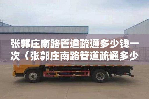 张郭庄南路管道疏通多少钱一次（张郭庄南路管道疏通多少钱一次啊）