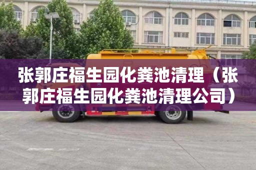 张郭庄福生园化粪池清理（张郭庄福生园化粪池清理公司）