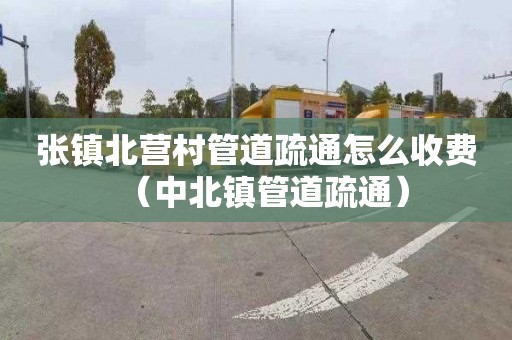 张镇北营村管道疏通怎么收费（中北镇管道疏通）