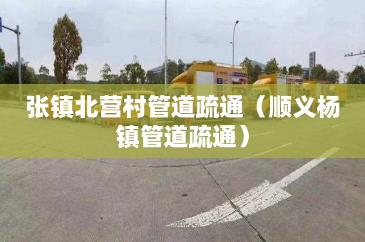 张镇北营村管道疏通（顺义杨镇管道疏通）