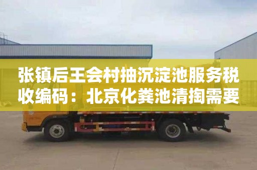 张镇后王会村抽沉淀池服务税收编码：北京化粪池清掏需要道路运输许可证吗