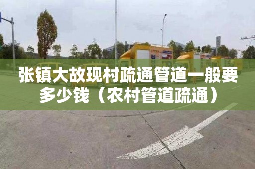 张镇大故现村疏通管道一般要多少钱（农村管道疏通）