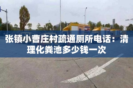 张镇小曹庄村疏通厕所电话：清理化粪池多少钱一次