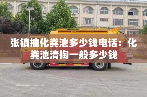 张镇抽化粪池多少钱电话：化粪池清掏一般多少钱