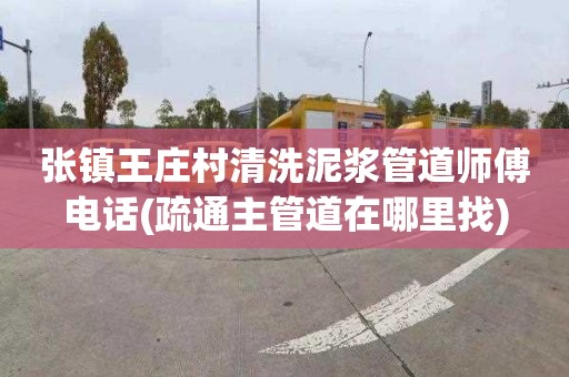 张镇王庄村清洗泥浆管道师傅电话(疏通主管道在哪里找)