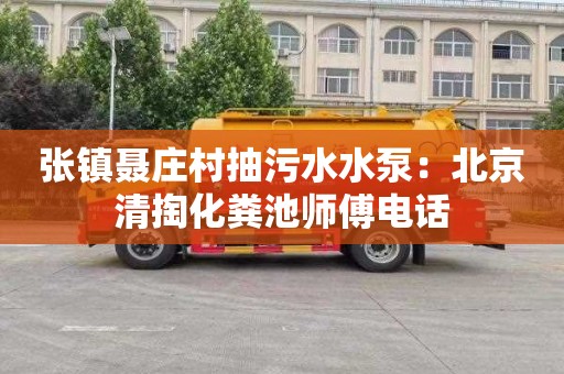 张镇聂庄村抽污水水泵：北京清掏化粪池师傅电话