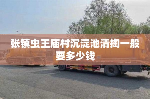 张镇虫王庙村沉淀池清掏一般要多少钱