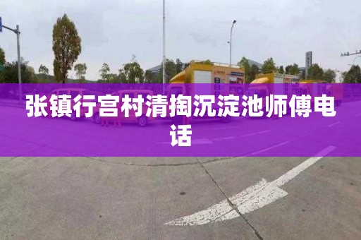 张镇行宫村清掏沉淀池师傅电话