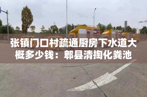 张镇门口村疏通厨房下水道大概多少钱：郫县清掏化粪池