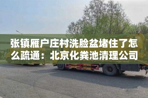 张镇雁户庄村洗脸盆堵住了怎么疏通：北京化粪池清理公司电话