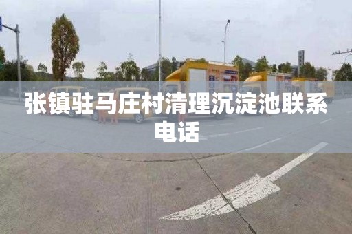 张镇驻马庄村清理沉淀池联系电话