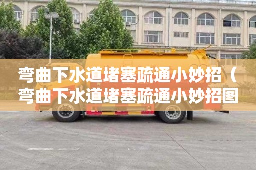 弯曲下水道堵塞疏通小妙招（弯曲下水道堵塞疏通小妙招图片）