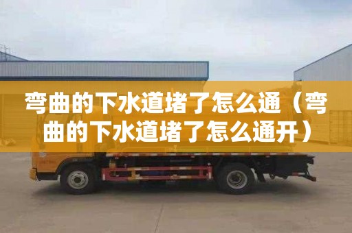 弯曲的下水道堵了怎么通（弯曲的下水道堵了怎么通开）