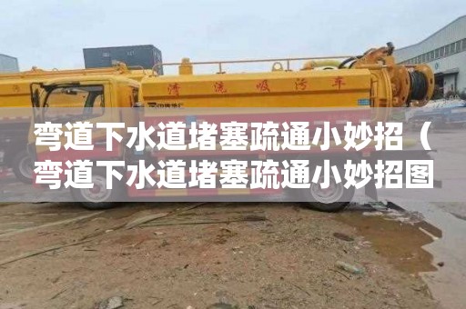 弯道下水道堵塞疏通小妙招（弯道下水道堵塞疏通小妙招图片）