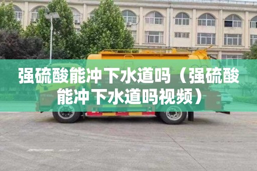 强硫酸能冲下水道吗（强硫酸能冲下水道吗视频）