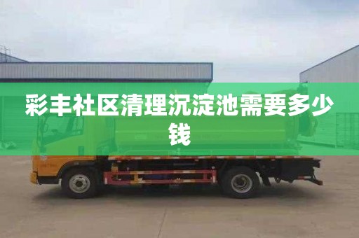 彩丰社区清理沉淀池需要多少钱