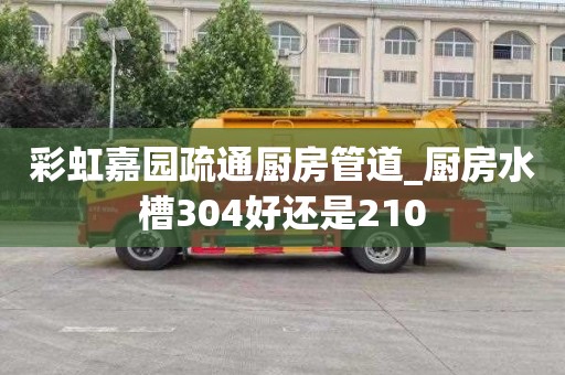 彩虹嘉园疏通厨房管道_厨房水槽304好还是210