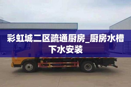 彩虹城二区疏通厨房_厨房水槽下水安装