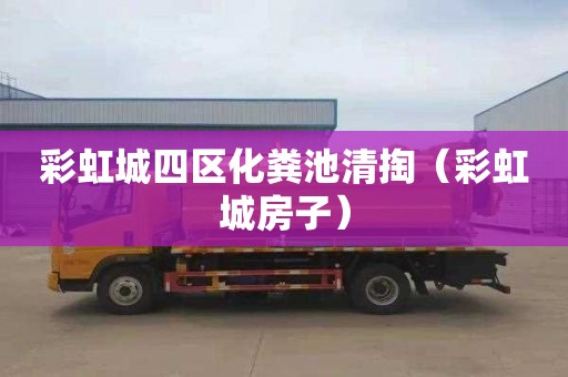 彩虹城四区化粪池清掏（彩虹城房子）