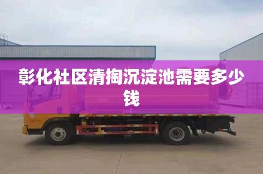 彰化社区清掏沉淀池需要多少钱
