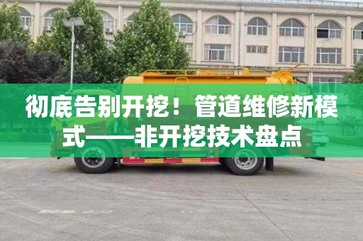 彻底告别开挖！管道维修新模式——非开挖技术盘点