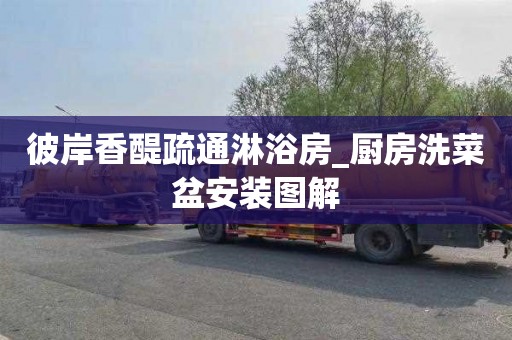 彼岸香醍疏通淋浴房_厨房洗菜盆安装图解