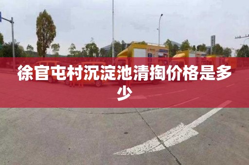 徐官屯村沉淀池清掏价格是多少