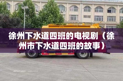 徐州下水道四班的电视剧（徐州市下水道四班的故事）