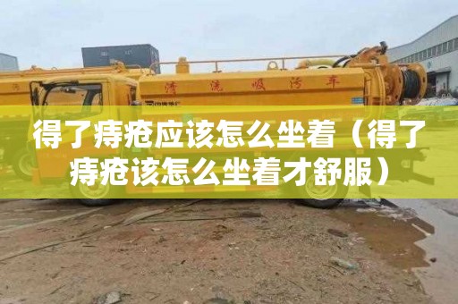 得了痔疮应该怎么坐着（得了痔疮该怎么坐着才舒服）