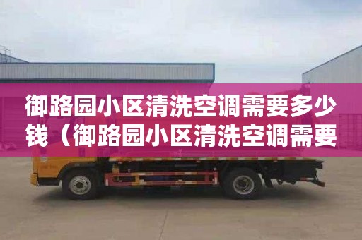 御路园小区清洗空调需要多少钱（御路园小区清洗空调需要多少钱一台）