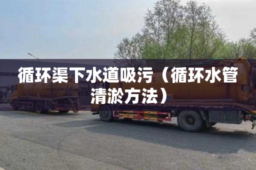 循环渠下水道吸污（循环水管清淤方法）