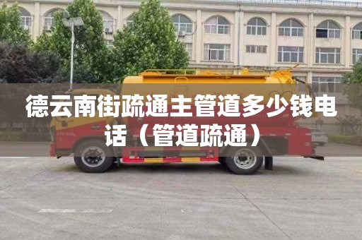 德云南街疏通主管道多少钱电话（管道疏通）