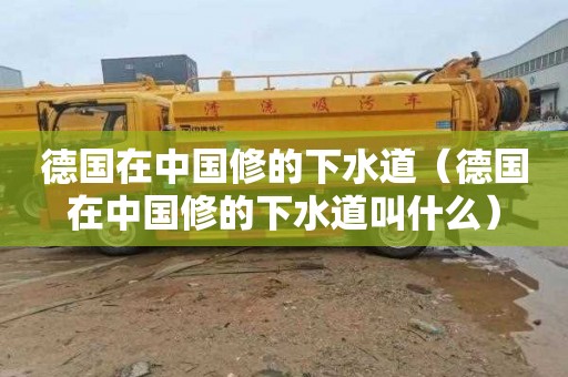 德国在中国修的下水道（德国在中国修的下水道叫什么）