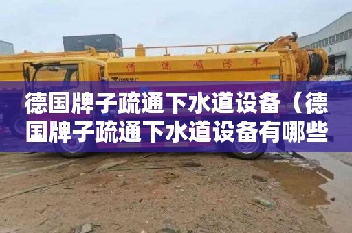 德国牌子疏通下水道设备（德国牌子疏通下水道设备有哪些）
