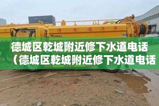德城区乾城附近修下水道电话（德城区乾城附近修下水道电话号码）