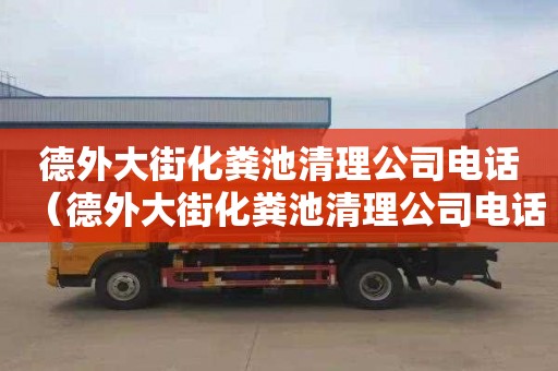 德外大街化粪池清理公司电话（德外大街化粪池清理公司电话号码）