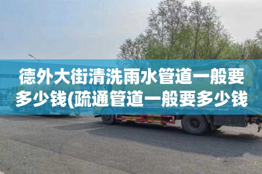 德外大街清洗雨水管道一般要多少钱(疏通管道一般要多少钱)