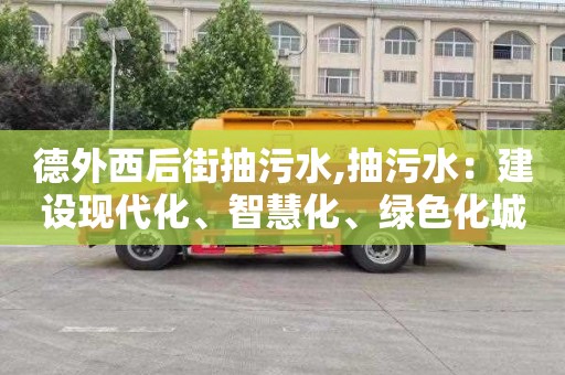 德外西后街抽污水,抽污水：建设现代化、智慧化、绿色化城市的必要步骤