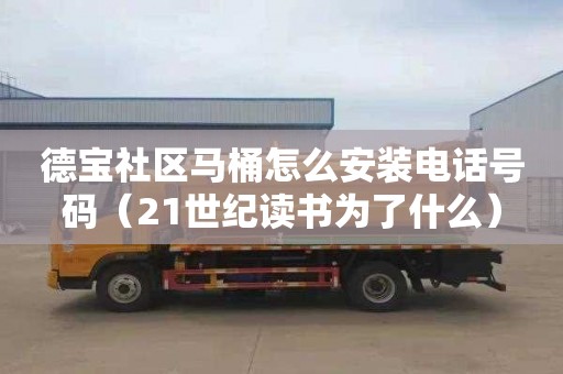 德宝社区马桶怎么安装电话号码（21世纪读书为了什么）