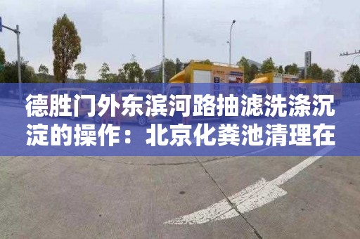 德胜门外东滨河路抽滤洗涤沉淀的操作：北京化粪池清理在哪里找