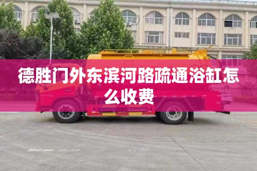 德胜门外东滨河路疏通浴缸怎么收费