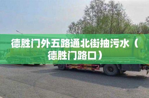 德胜门外五路通北街抽污水（德胜门路口）