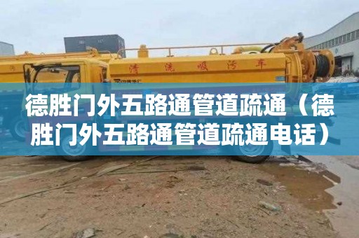 德胜门外五路通管道疏通（德胜门外五路通管道疏通电话）