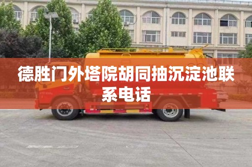 德胜门外塔院胡同抽沉淀池联系电话
