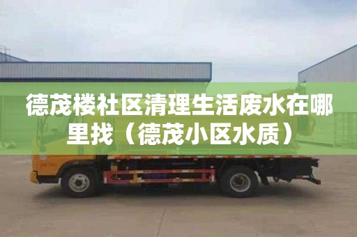 德茂楼社区清理生活废水在哪里找（德茂小区水质）