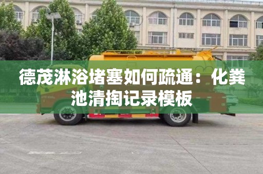 德茂淋浴堵塞如何疏通：化粪池清掏记录模板
