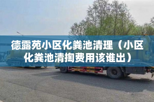 德露苑小区化粪池清理（小区化粪池清掏费用该谁出）